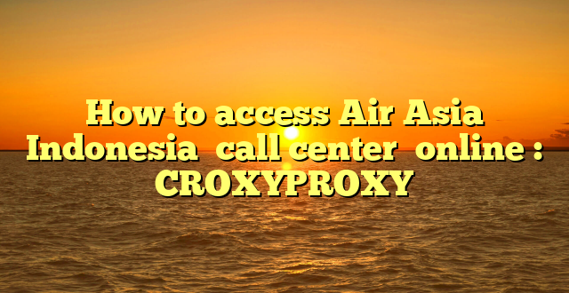 How to access Air Asia Indonesia  call center  online : CROXYPROXY